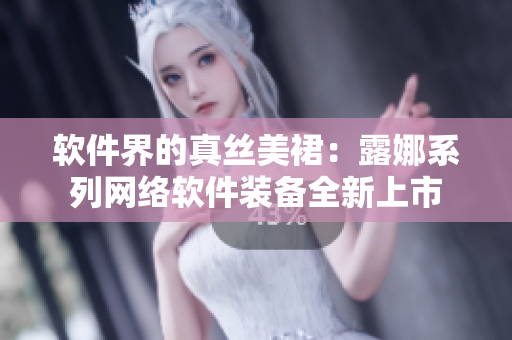 软件界的真丝美裙：露娜系列网络软件装备全新上市