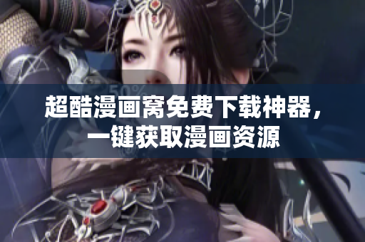 超酷漫画窝免费下载神器，一键获取漫画资源
