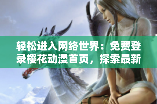 轻松进入网络世界：免费登录樱花动漫首页，探索最新网络软件应用！