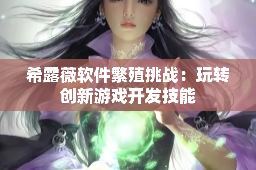 希露薇软件繁殖挑战：玩转创新游戏开发技能