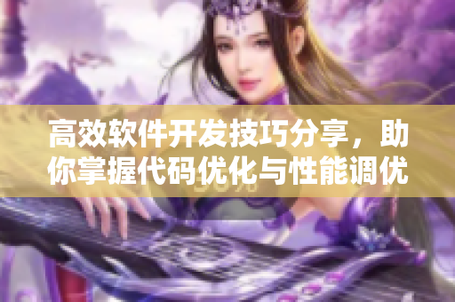 高效软件开发技巧分享，助你掌握代码优化与性能调优