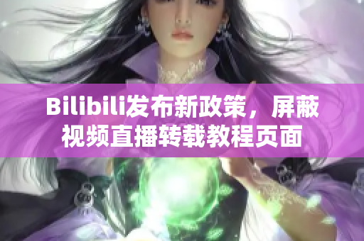 Bilibili发布新政策，屏蔽视频直播转载教程页面