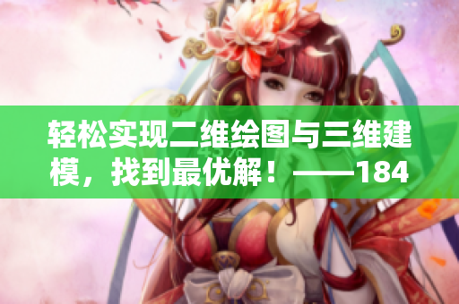 轻松实现二维绘图与三维建模，找到最优解！——184.cad网站带你探索软件设计世界