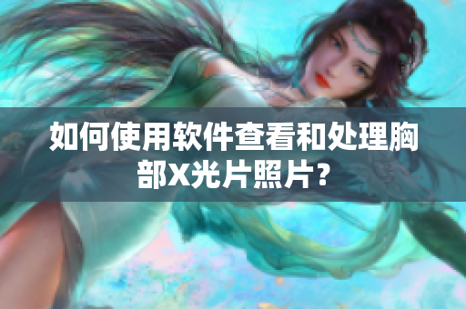 如何使用软件查看和处理胸部X光片照片？