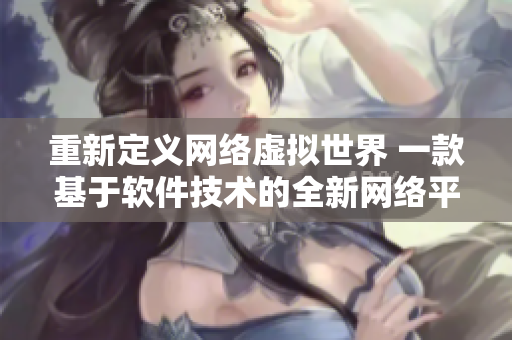 重新定义网络虚拟世界 一款基于软件技术的全新网络平台——缘之空
