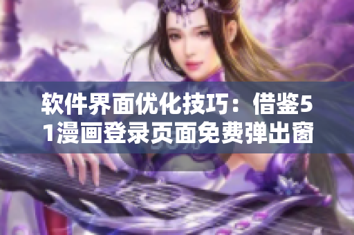 软件界面优化技巧：借鉴51漫画登录页面免费弹出窗口的设计思路