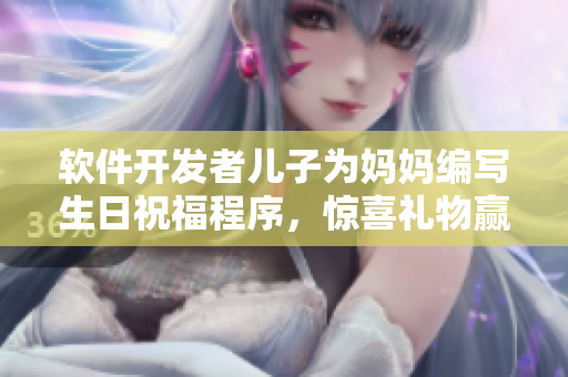 软件开发者儿子为妈妈编写生日祝福程序，惊喜礼物赢得万千点赞