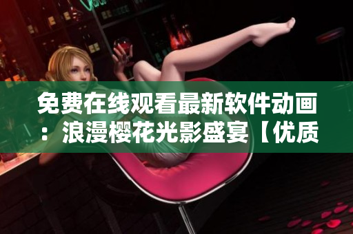 免费在线观看最新软件动画：浪漫樱花光影盛宴【优质资源】