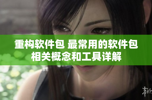 重构软件包 最常用的软件包相关概念和工具详解
