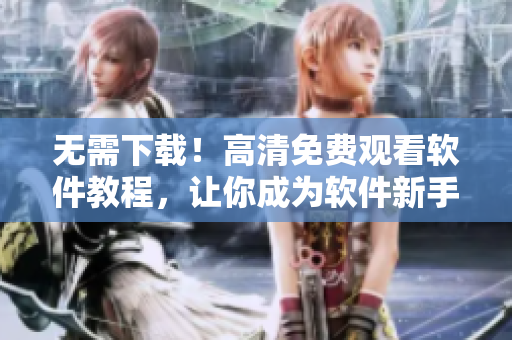 无需下载！高清免费观看软件教程，让你成为软件新手也能操作如高手