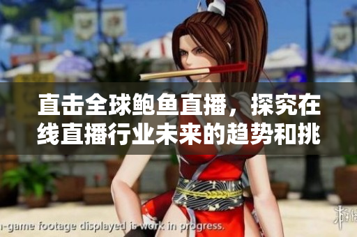 直击全球鲍鱼直播，探究在线直播行业未来的趋势和挑战