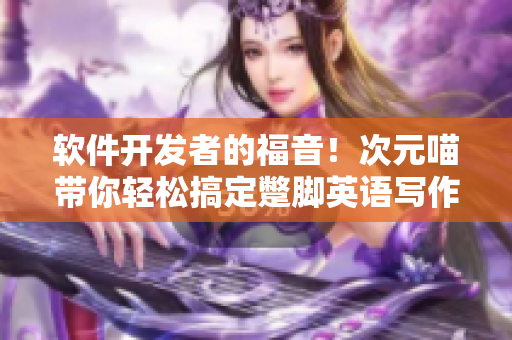 软件开发者的福音！次元喵带你轻松搞定蹩脚英语写作
