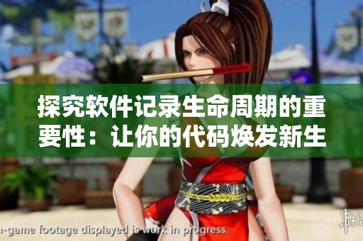 探究软件记录生命周期的重要性：让你的代码焕发新生