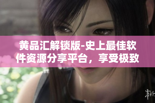 黄品汇解锁版-史上最佳软件资源分享平台，享受极致软件体验!