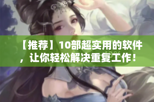 【推荐】10部超实用的软件，让你轻松解决重复工作！