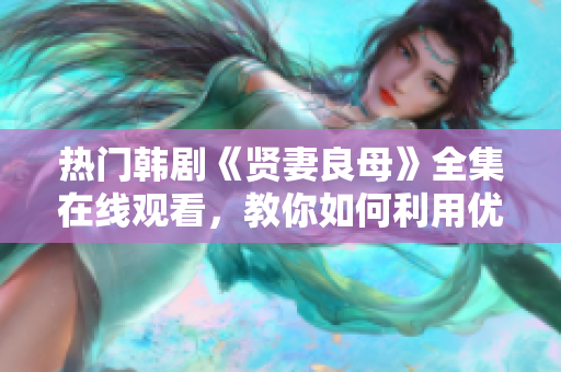 热门韩剧《贤妻良母》全集在线观看，教你如何利用优质软件提高办公效率