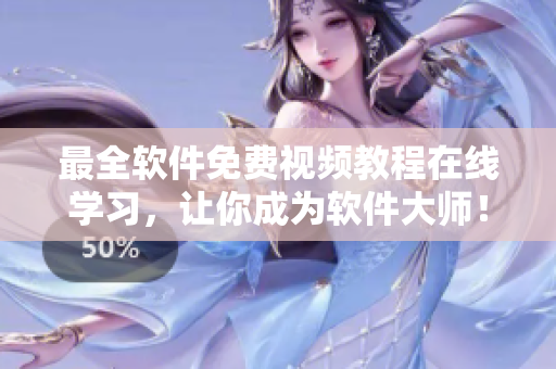 最全软件免费视频教程在线学习，让你成为软件大师！