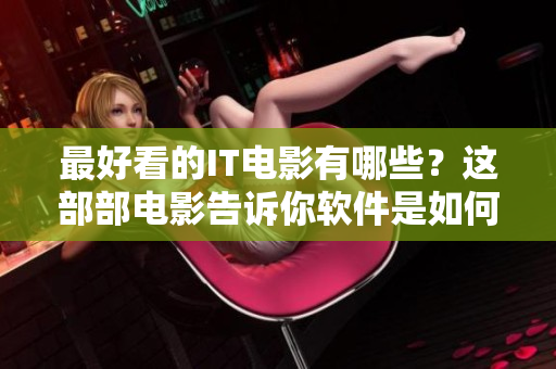 最好看的IT电影有哪些？这部部电影告诉你软件是如何改变世界的