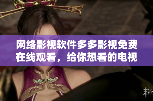 网络影视软件多多影视免费在线观看，给你想看的电视剧和电影！