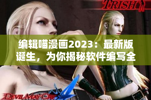 编辑喵漫画2023：最新版诞生，为你揭秘软件编写全过程！