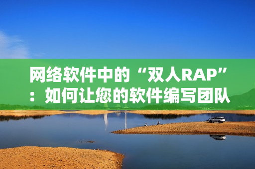 网络软件中的“双人RAP”：如何让您的软件编写团队更加协同？