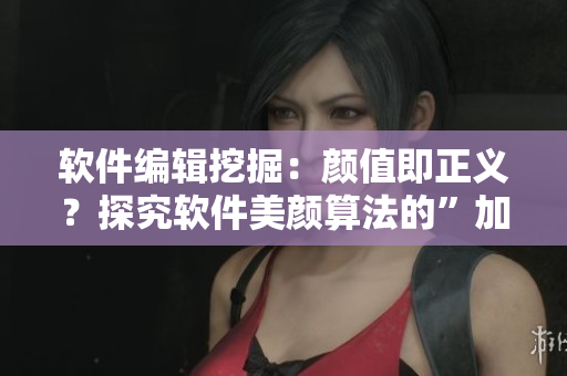 软件编辑挖掘：颜值即正义？探究软件美颜算法的”加白”效果