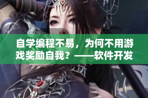 自学编程不易，为何不用游戏奖励自我？——软件开发者自我激励指南