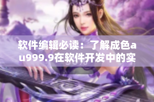 软件编辑必读：了解成色au999.9在软件开发中的实际意义