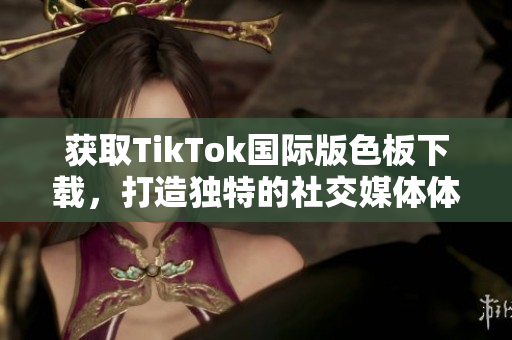 获取TikTok国际版色板下载，打造独特的社交媒体体验