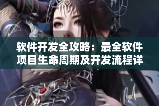 软件开发全攻略：最全软件项目生命周期及开发流程详解