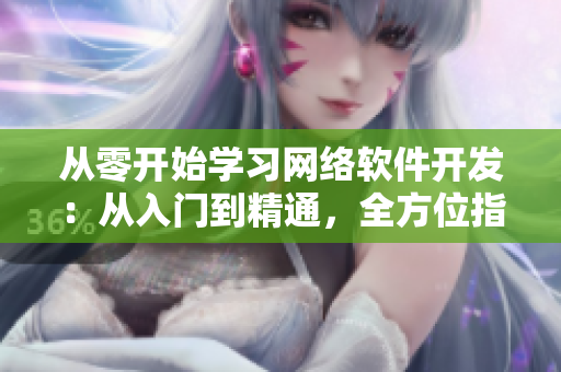 从零开始学习网络软件开发：从入门到精通，全方位指导与实践