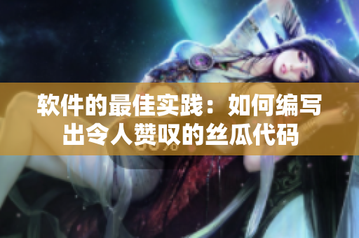 软件的最佳实践：如何编写出令人赞叹的丝瓜代码