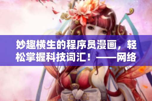 妙趣横生的程序员漫画，轻松掌握科技词汇！——网络软件行业笑料盘点