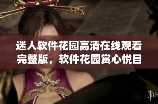 迷人软件花园高清在线观看完整版，软件花园赏心悦目！(1)