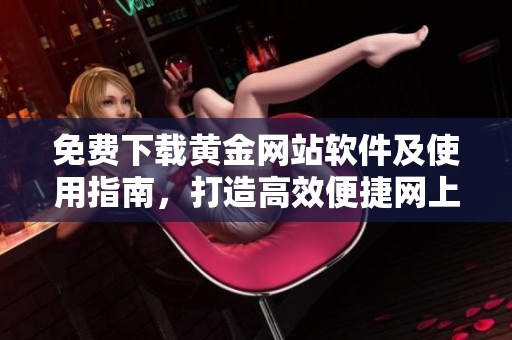 免费下载黄金网站软件及使用指南，打造高效便捷网上金融服务体验