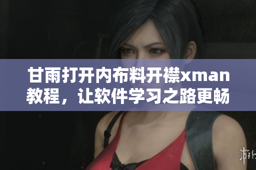 甘雨打开内布料开襟xman教程，让软件学习之路更畅通