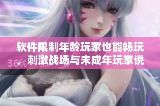 软件限制年龄玩家也能畅玩，刺激战场与未成年玩家说再见