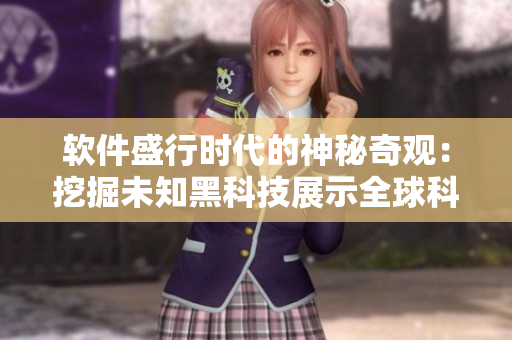 软件盛行时代的神秘奇观：挖掘未知黑科技展示全球科技前沿