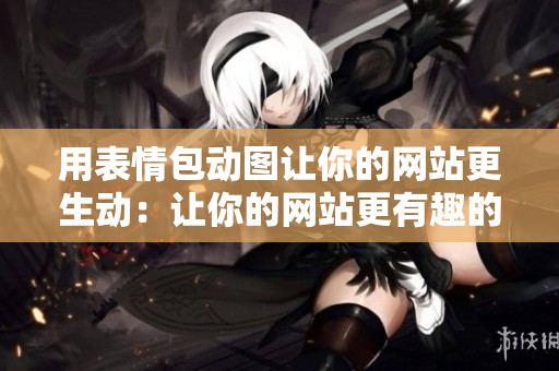 用表情包动图让你的网站更生动：让你的网站更有趣的表情包动图教程