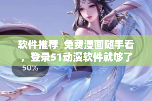 软件推荐  免费漫画随手看，登录51动漫软件就够了