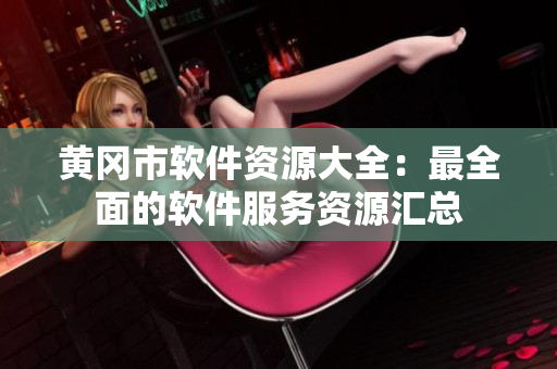 黄冈市软件资源大全：最全面的软件服务资源汇总