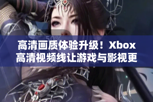 高清画质体验升级！Xbox高清视频线让游戏与影视更加逼真！