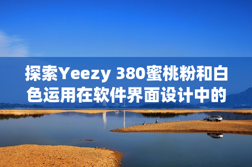 探索Yeezy 380蜜桃粉和白色运用在软件界面设计中的可能性