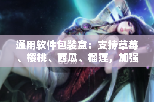 通用软件包装盒：支持草莓、樱桃、西瓜、榴莲，加强软件保护