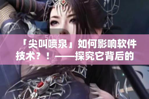 「尖叫喷泉」如何影响软件技术？！——探究它背后的科技含义