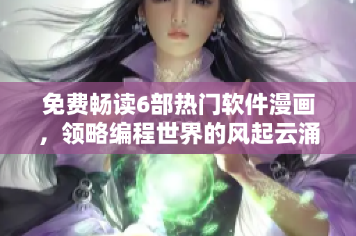 免费畅读6部热门软件漫画，领略编程世界的风起云涌