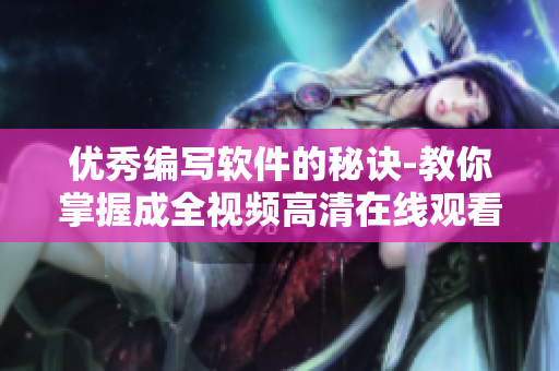 优秀编写软件的秘诀-教你掌握成全视频高清在线观看技巧