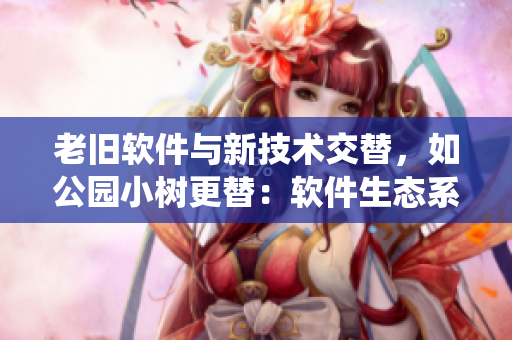 老旧软件与新技术交替，如公园小树更替：软件生态系统再造