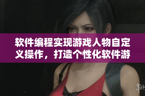 软件编程实现游戏人物自定义操作，打造个性化软件游戏体验