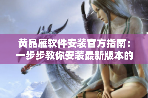 黄品雁软件安装官方指南：一步步教你安装最新版本的软件
